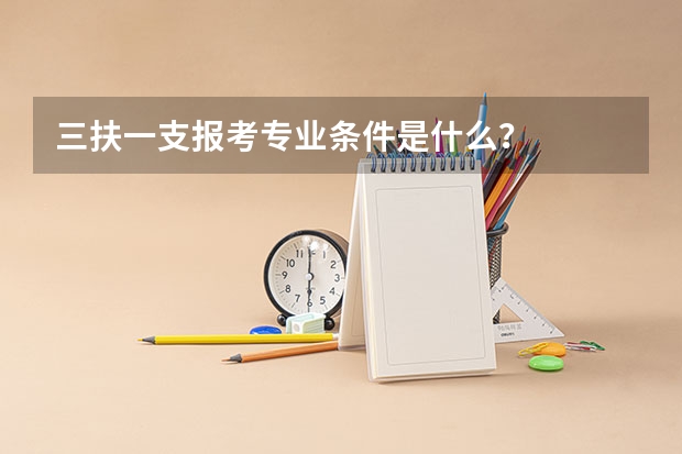 三扶一支报考专业条件是什么？