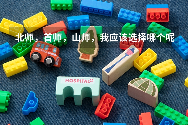 北师，首师，山师，我应该选择哪个呢?