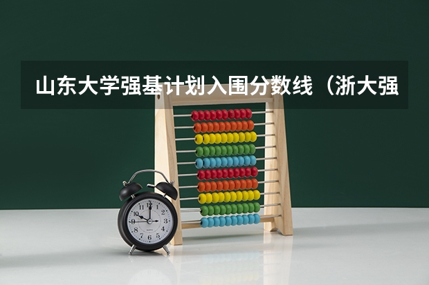 山东大学强基计划入围分数线（浙大强基计划2024入围分数线）