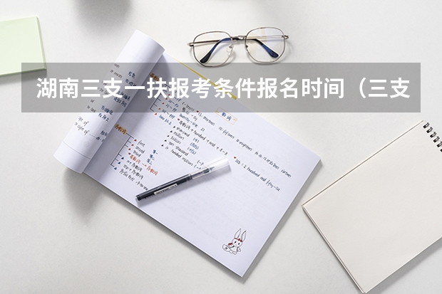 湖南三支一扶报考条件报名时间（三支一扶报考条件和要求）