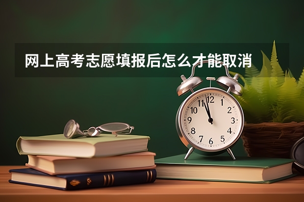 网上高考志愿填报后怎么才能取消