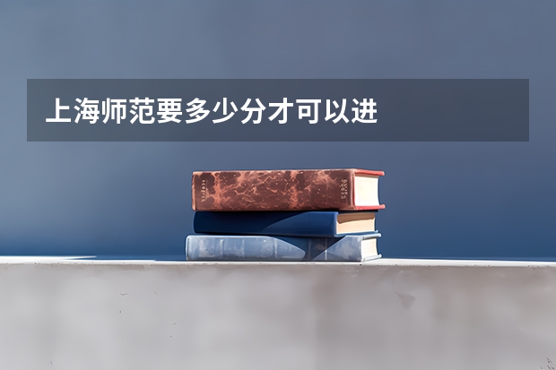 上海师范要多少分才可以进