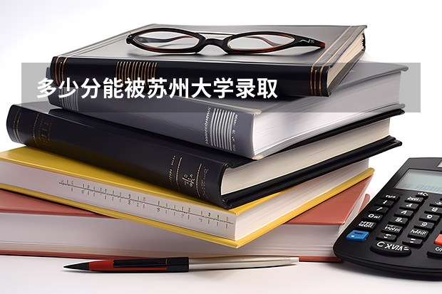 多少分能被苏州大学录取