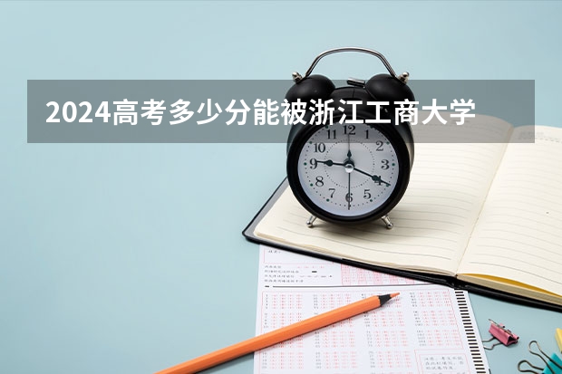 2024高考多少分能被浙江工商大学录取