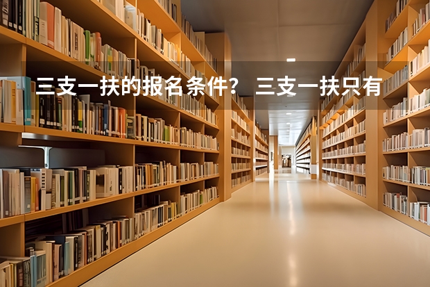 三支一扶的报名条件？ 三支一扶只有应届生可以考么？
