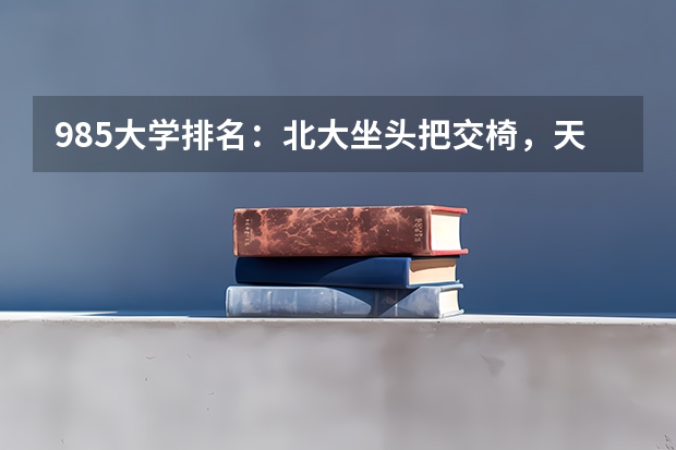 985大学排名：北大坐头把交椅，天大武大名次旗鼓相当，你知道吗？