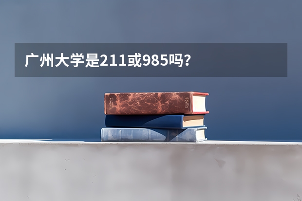 广州大学是211或985吗？