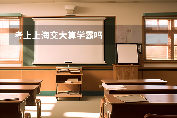 考上上海交大算学霸吗