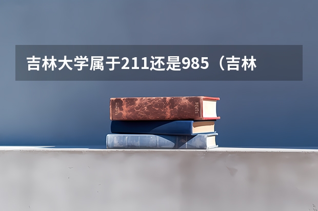 吉林大学属于211还是985（吉林大学是985大学还是211大学）