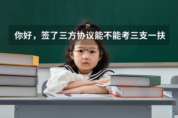 你好，签了三方协议能不能考三支一扶呢？