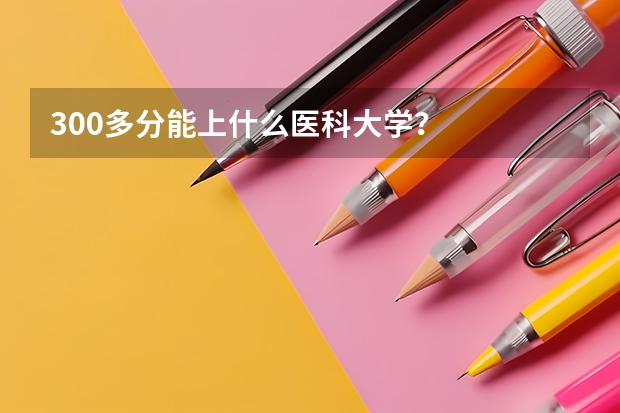 300多分能上什么医科大学？