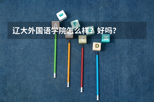 辽大外国语学院怎么样？好吗？