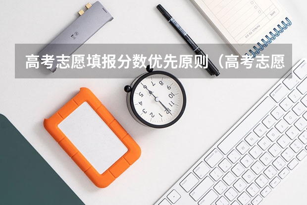 高考志愿填报分数优先原则（高考志愿填报分数优先原则）