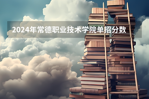 2024年常德职业技术学院单招分数线汇总