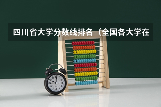 四川省大学分数线排名（全国各大学在四川的分数线及位次排名）