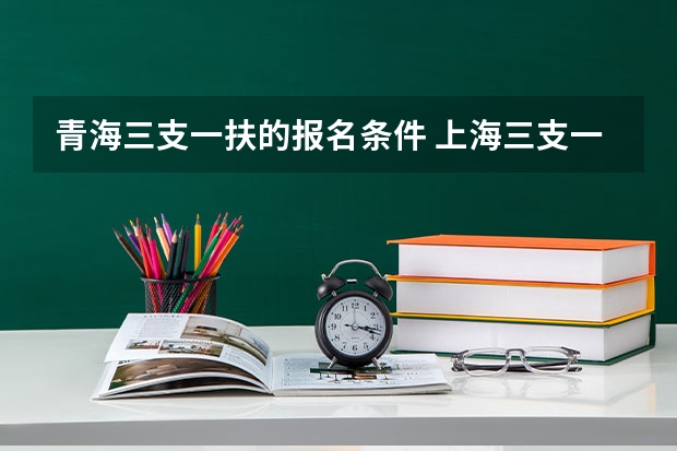 青海三支一扶的报名条件 上海三支一扶报考条件和要求