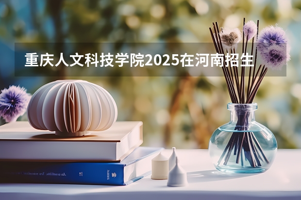 重庆人文科技学院2025在河南招生计划预测