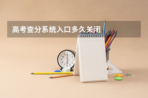 高考查分系统入口多久关闭