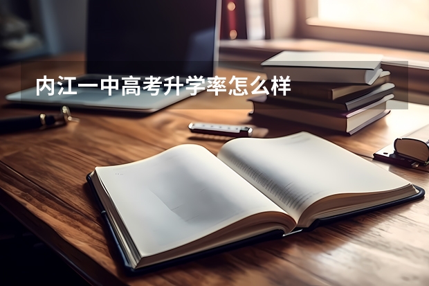内江一中高考升学率怎么样