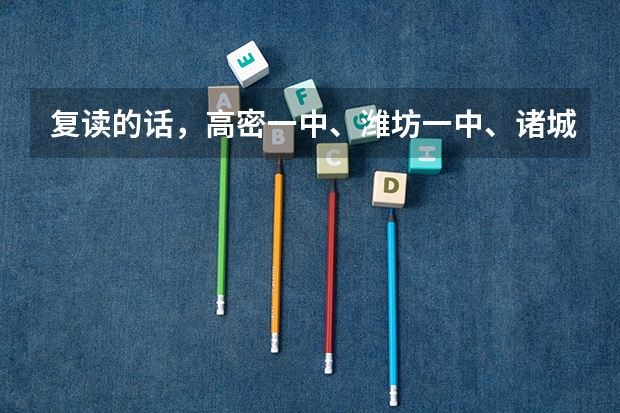 复读的话，高密一中、潍坊一中、诸城一中相比哪个较好，升学率较高？