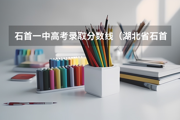 石首一中高考录取分数线（湖北省石首市南岳高级中学录取名单，普通班录取分数线）