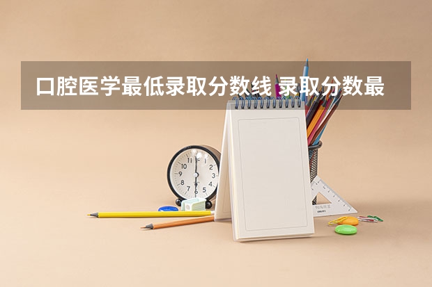 口腔医学最低录取分数线 录取分数最低的211大学