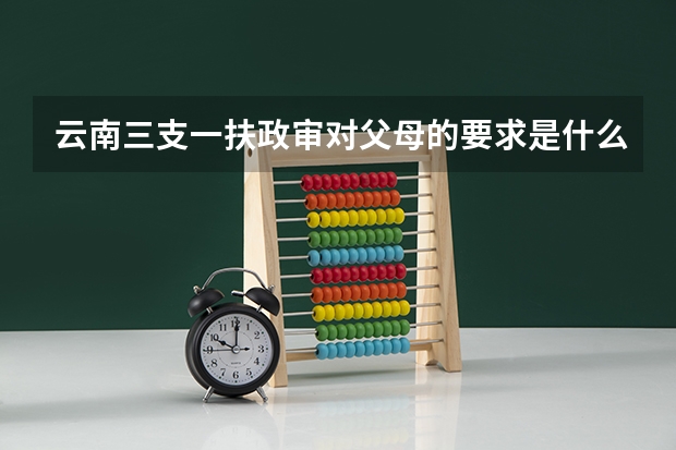 云南三支一扶政审对父母的要求是什么
