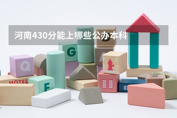 河南430分能上哪些公办本科