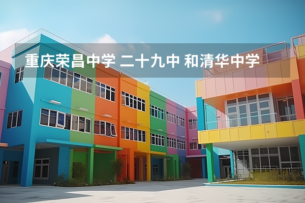 重庆荣昌中学 二十九中 和清华中学分数线都差不多的，但是到底哪所略胜一筹呢？