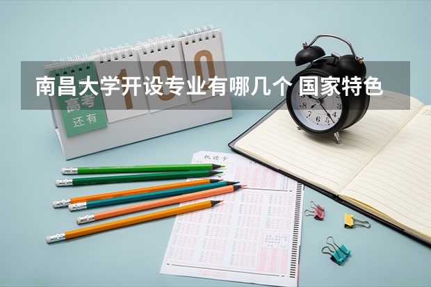 南昌大学开设专业有哪几个 国家特色专业介绍