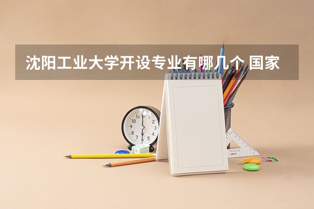 沈阳工业大学开设专业有哪几个 国家特色专业介绍