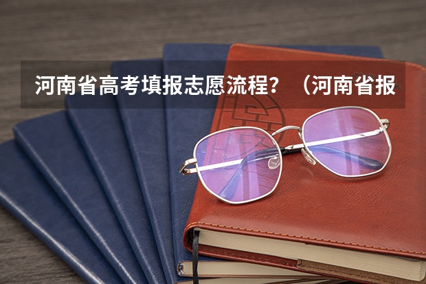 河南省高考填报志愿流程？（河南省报志愿流程步骤）