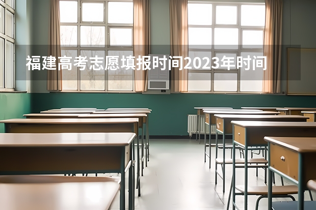 福建高考志愿填报时间2023年时间表 福建高考填志愿时间和截止时间