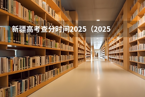 新疆高考查分时间2025（2025新疆高考查分时间）