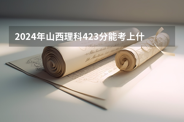 2024年山西理科423分能考上什么大学？