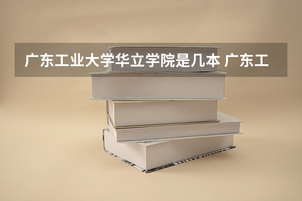 广东工业大学华立学院是几本 广东工业大学华立学院是怎样的一所学校