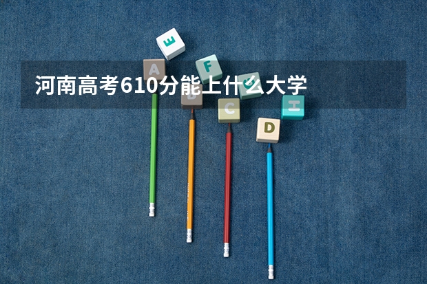 河南高考610分能上什么大学