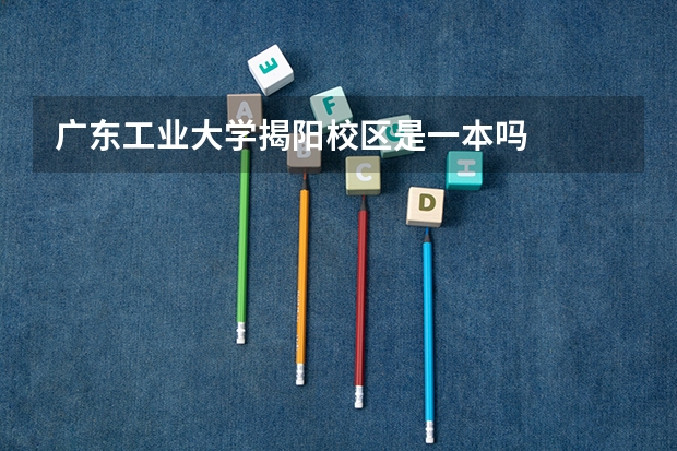 广东工业大学揭阳校区是一本吗