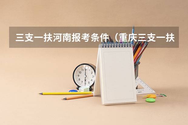 三支一扶河南报考条件（重庆三支一扶政策）