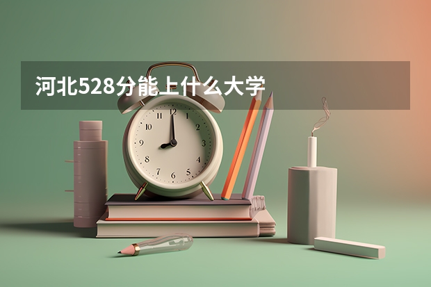河北528分能上什么大学