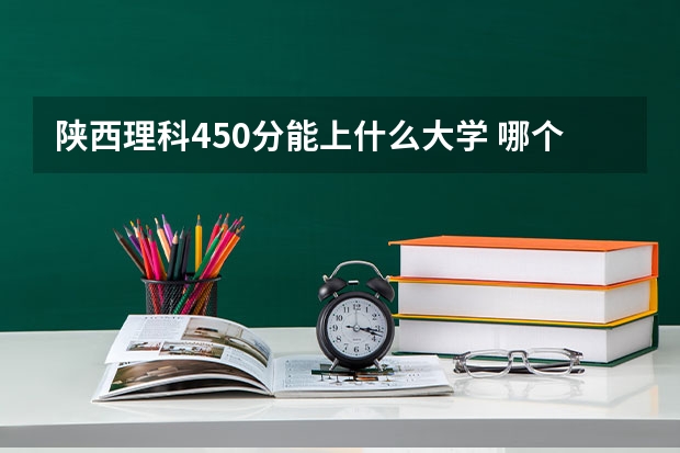 陕西理科450分能上什么大学 哪个学校好