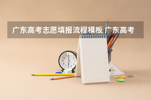 广东高考志愿填报流程模板 广东高考报志愿流程