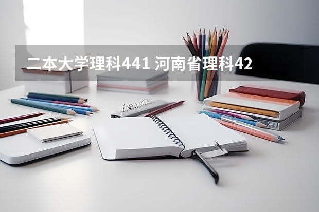 二本大学理科441 河南省理科420分的二本大学
