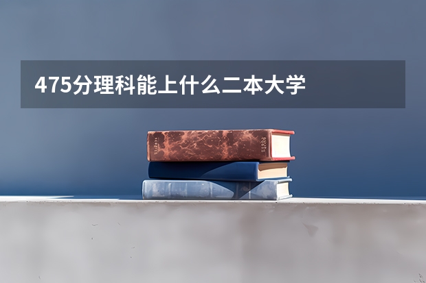 475分理科能上什么二本大学