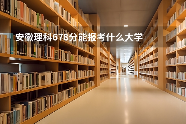 安徽理科678分能报考什么大学