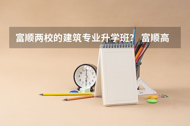 富顺两校的建筑专业升学班？ 富顺高考体检需要裸检么
