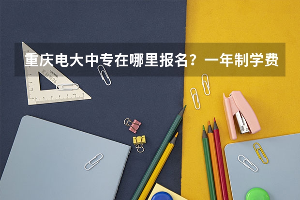 重庆电大中专在哪里报名？一年制学费多少