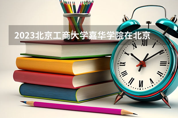 2023北京工商大学嘉华学院在北京高考专业计划招生多少人