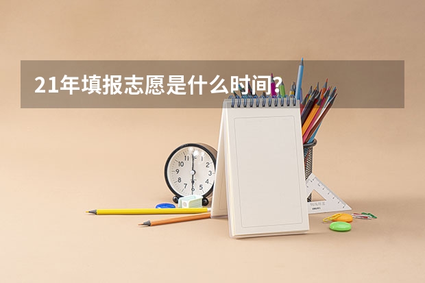 21年填报志愿是什么时间？