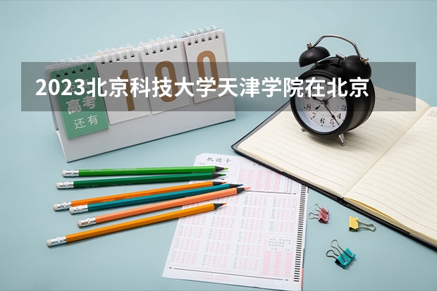 2023北京科技大学天津学院在北京高考专业计划招生多少人